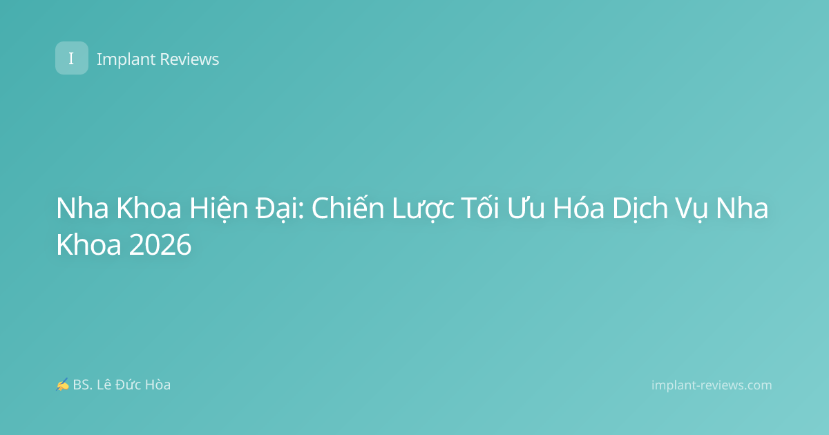 Nha Khoa Hiện Đại: Chiến Lược Tối Ưu Hóa Dịch Vụ Nha Khoa 2026