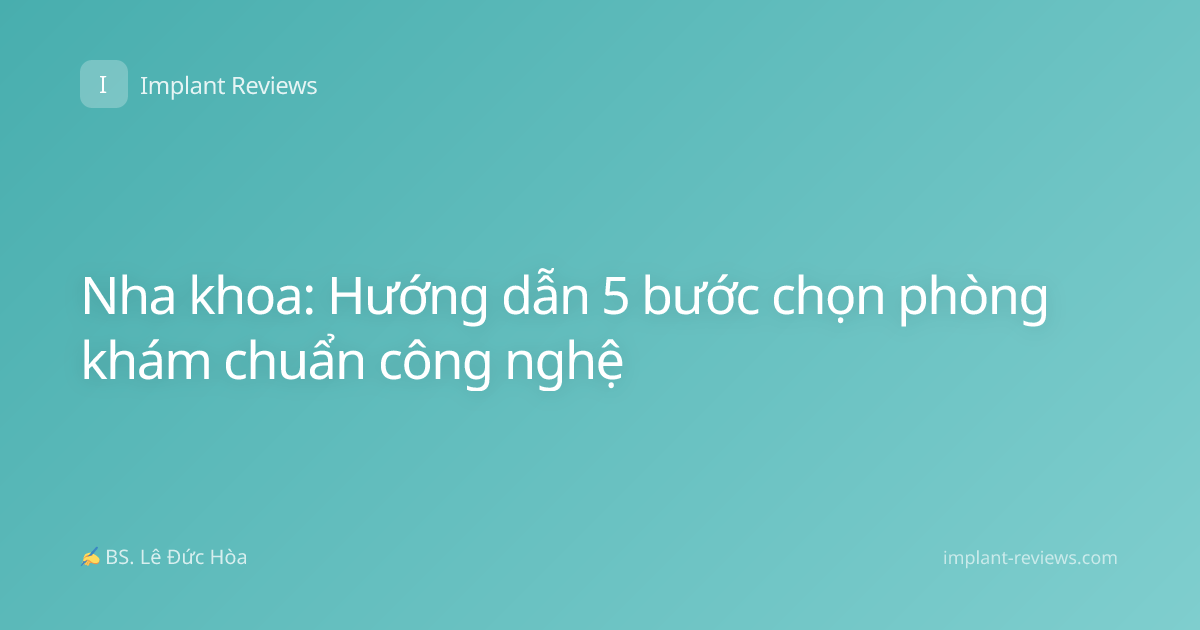 Nha khoa: Hướng dẫn 5 bước chọn phòng khám chuẩn công nghệ