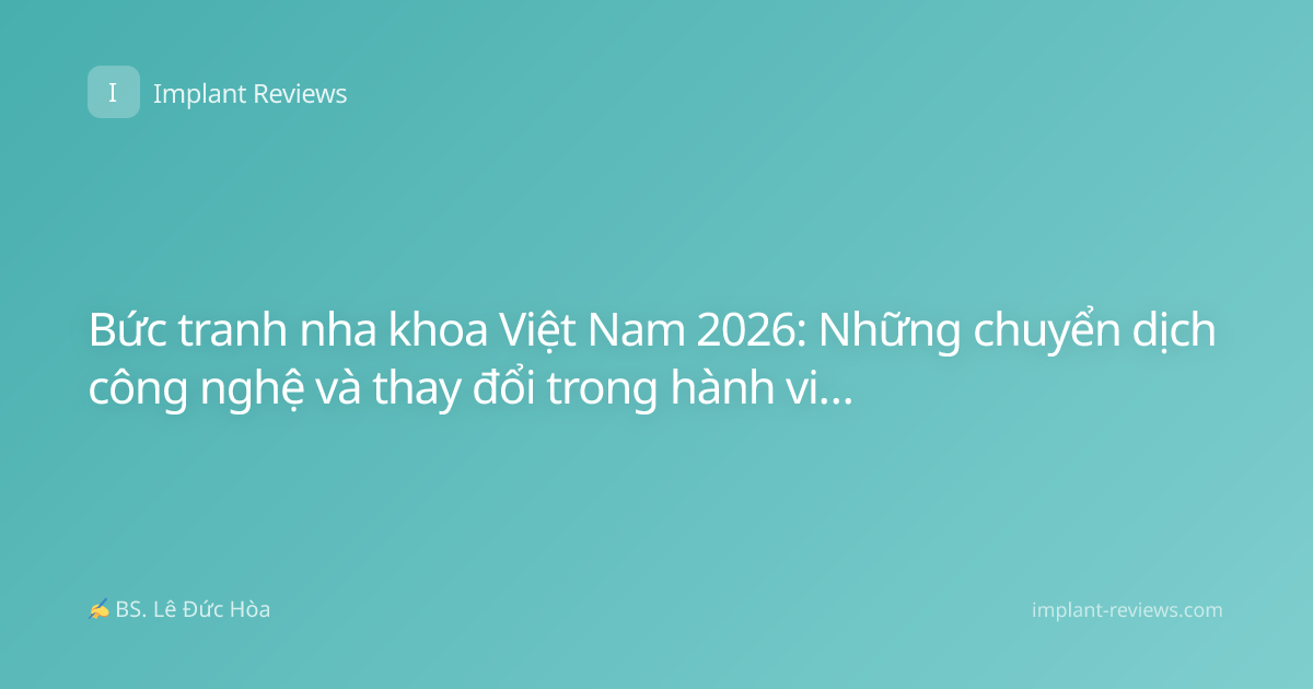 Bức tranh nha khoa Việt Nam 2026: Những chuyển dịch công nghệ và thay đổi trong hành vi khách hàng