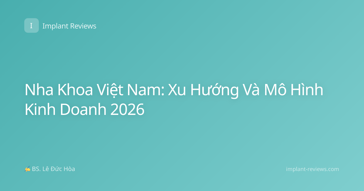 Nha Khoa Việt Nam: Xu Hướng Và Mô Hình Kinh Doanh 2026
