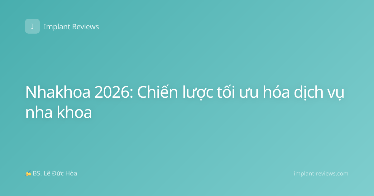 Nhakhoa 2026: Chiến lược tối ưu hóa dịch vụ nha khoa