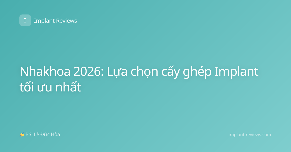 Nhakhoa 2026: Lựa chọn cấy ghép Implant tối ưu nhất