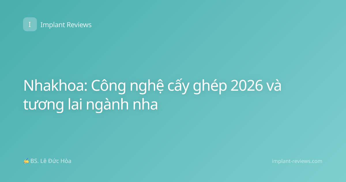 Nhakhoa: Công nghệ cấy ghép 2026 và tương lai ngành nha