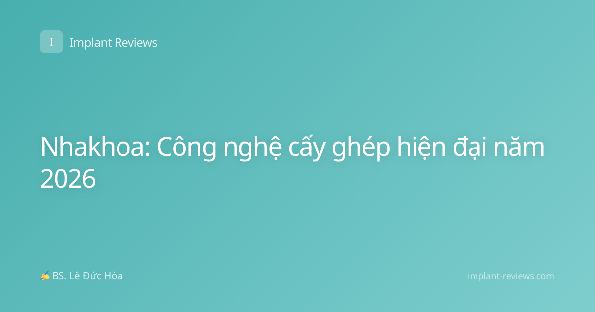 Nhakhoa: Công nghệ cấy ghép hiện đại năm 2026