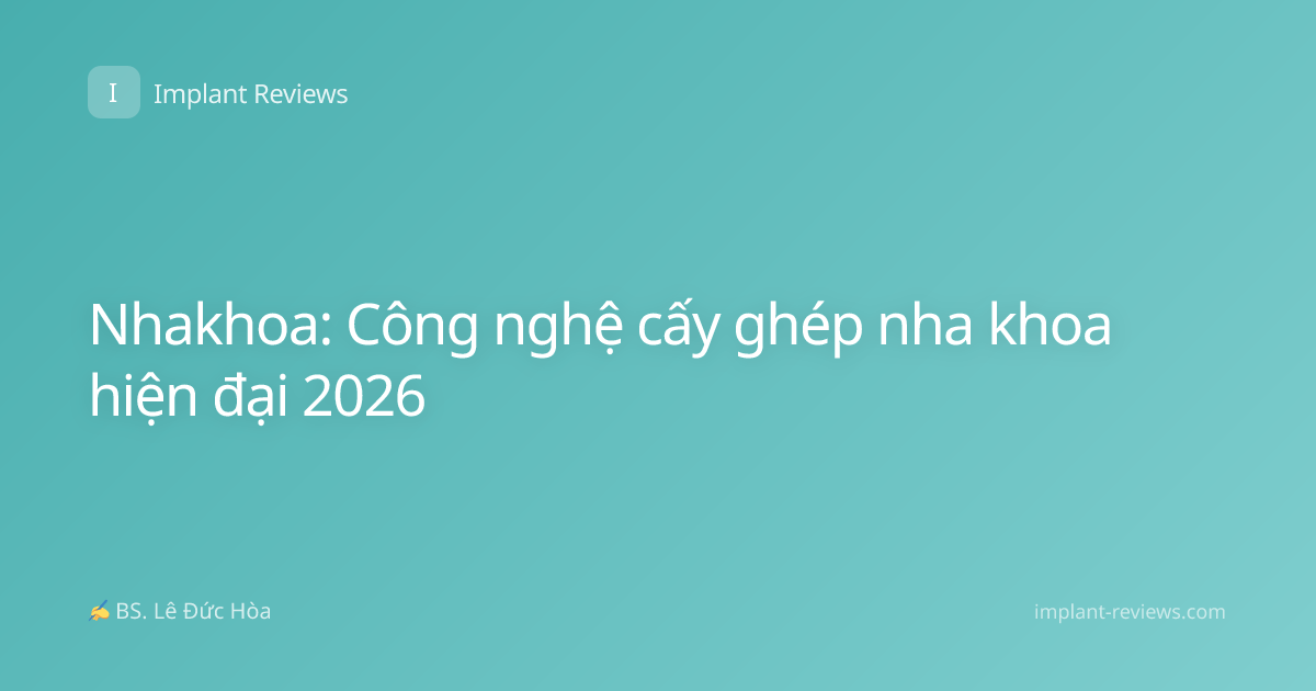 Nhakhoa: Công nghệ cấy ghép nha khoa hiện đại 2026