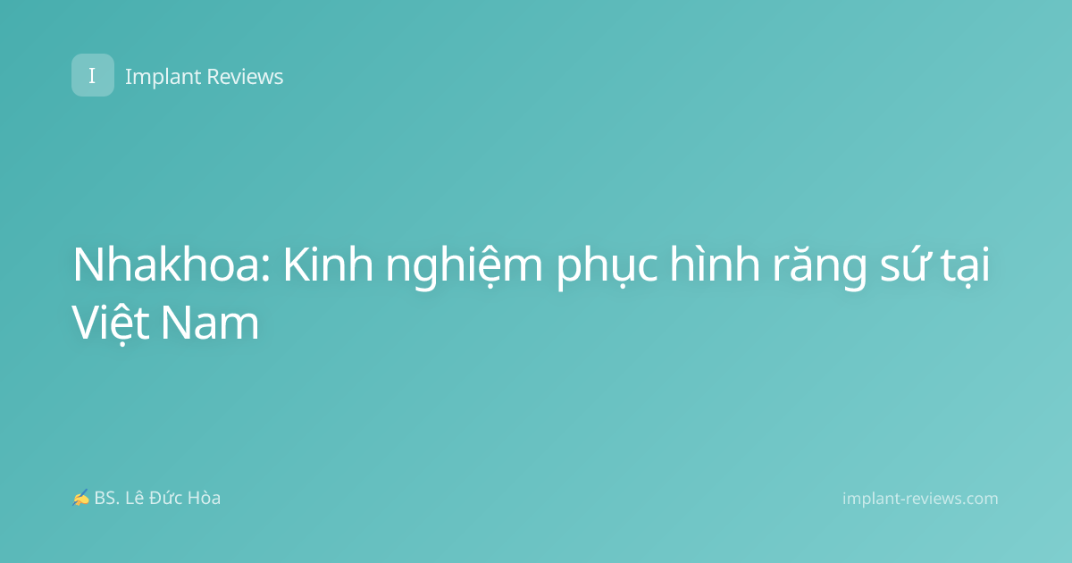 Nhakhoa: Kinh nghiệm phục hình răng sứ tại Việt Nam