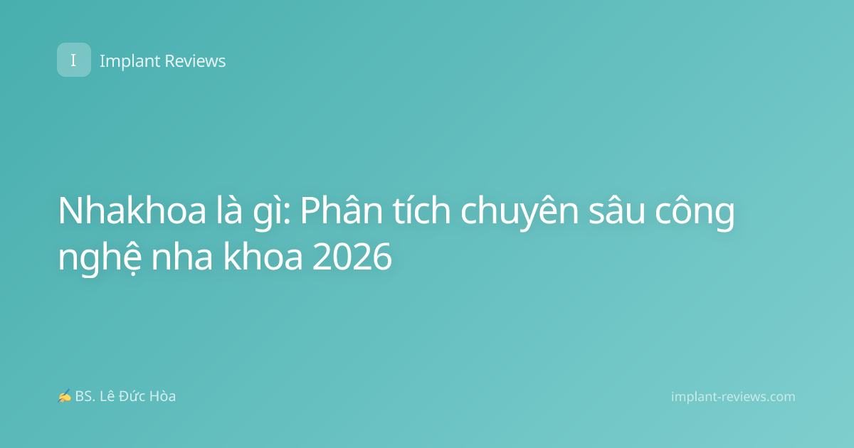 Nhakhoa là gì: Phân tích chuyên sâu công nghệ nha khoa 2026