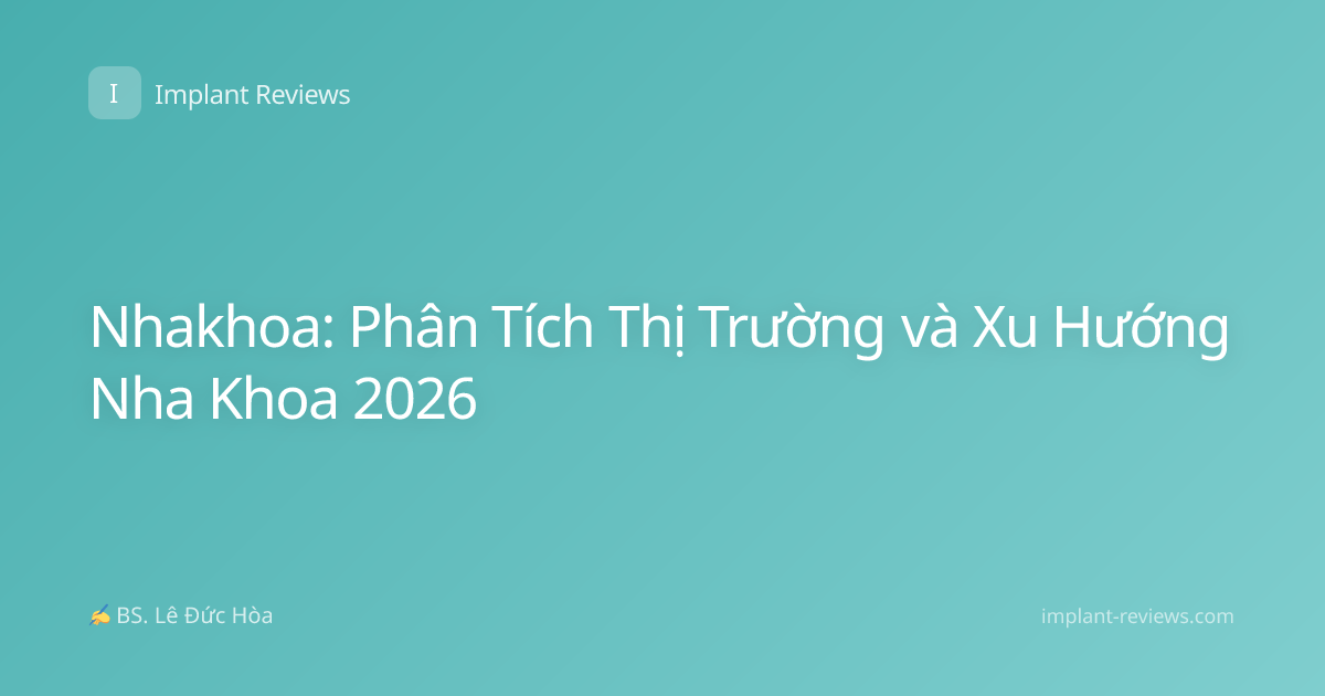 Nhakhoa: Phân Tích Thị Trường và Xu Hướng Nha Khoa 2026