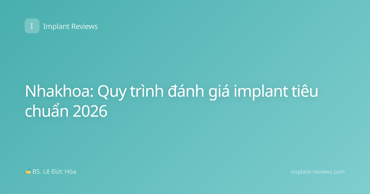 Nhakhoa: Quy trình đánh giá implant tiêu chuẩn 2026