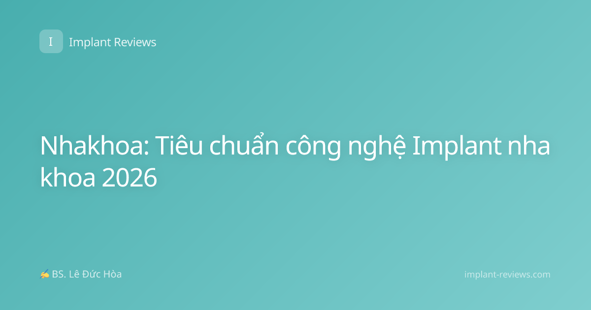 Nhakhoa: Tiêu chuẩn công nghệ Implant nha khoa 2026
