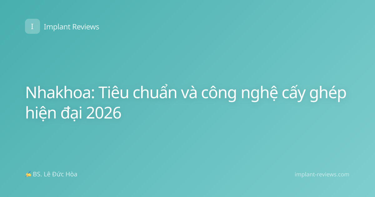Nhakhoa: Tiêu chuẩn và công nghệ cấy ghép hiện đại 2026