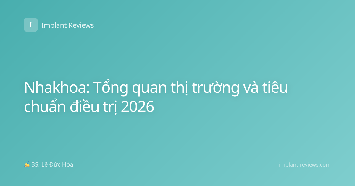 Nhakhoa: Tổng quan thị trường và tiêu chuẩn điều trị 2026