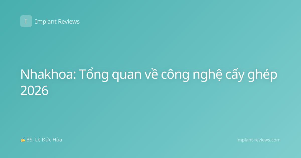 Nhakhoa: Tổng quan về công nghệ cấy ghép 2026
