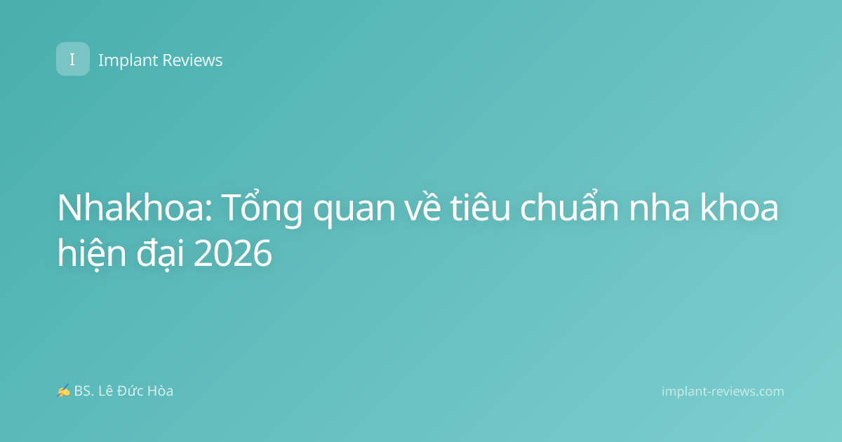 Nhakhoa: Tổng quan về tiêu chuẩn nha khoa hiện đại 2026