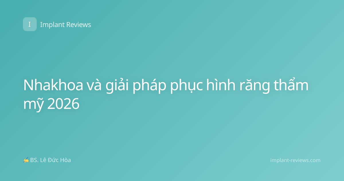 Nhakhoa và giải pháp phục hình răng thẩm mỹ 2026