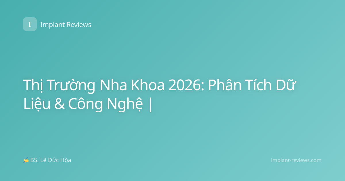 Thị Trường Nha Khoa 2026: Phân Tích Dữ Liệu & Công Nghệ |