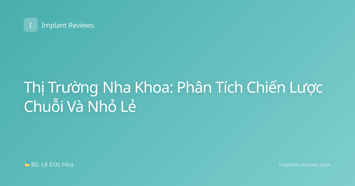 Thị Trường Nha Khoa: Phân Tích Chiến Lược Chuỗi Và Nhỏ Lẻ