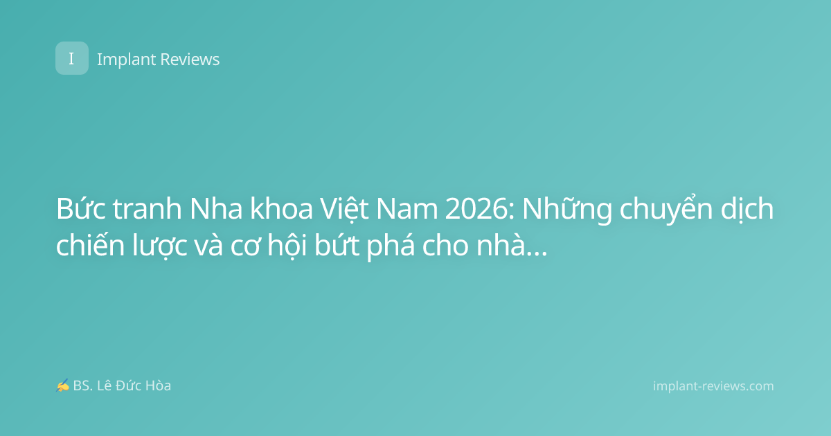 Bức tranh Nha khoa Việt Nam 2026: Những chuyển dịch chiến lược và cơ hội bứt phá cho nhà đầu tư