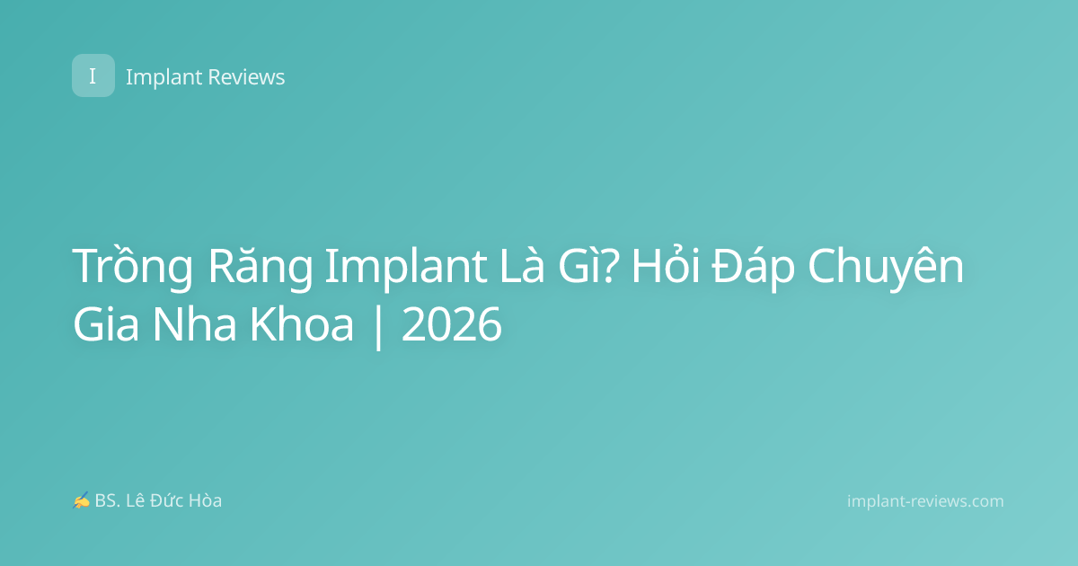 Trồng Răng Implant Là Gì? Hỏi Đáp Chuyên Gia Nha Khoa | 2026